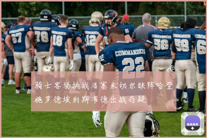 骑士客场挑战活塞米切尔缺阵哈登施罗德埃利斯韦德出战存疑