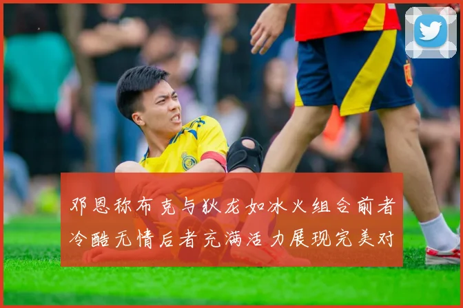 邓恩称布克与狄龙如冰火组合前者冷酷无情后者充满活力展现完美对比