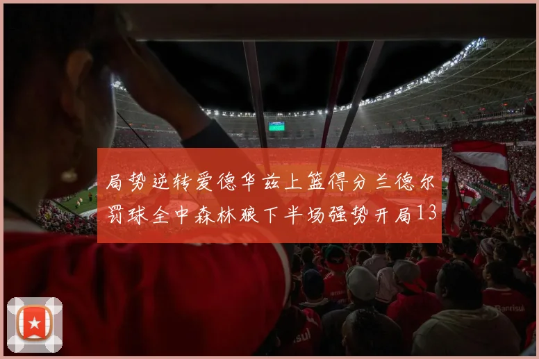 局势逆转爱德华兹上篮得分兰德尔罚球全中森林狼下半场强势开局13-0