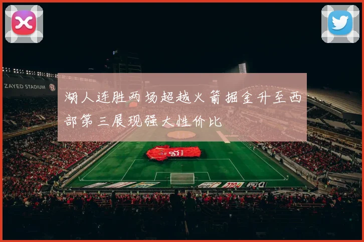 湖人连胜两场超越火箭掘金升至西部第三展现强大性价比