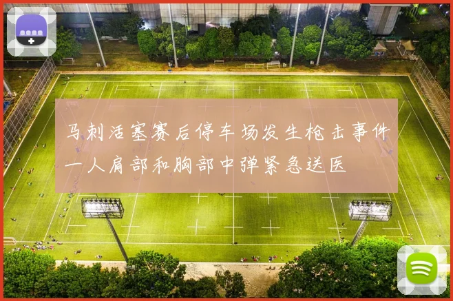 马刺活塞赛后停车场发生枪击事件一人肩部和胸部中弹紧急送医