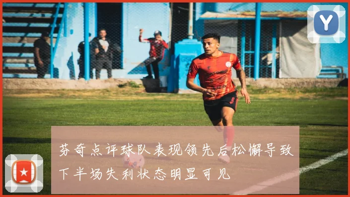 芬奇点评球队表现领先后松懈导致下半场失利状态明显可见