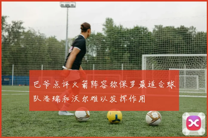 巴爷点评火箭阵容称保罗最适合球队洛瑞和沃尔难以发挥作用