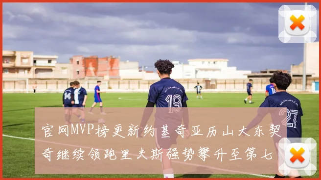 官网MVP榜更新约基奇亚历山大东契奇继续领跑里夫斯强势攀升至第七位