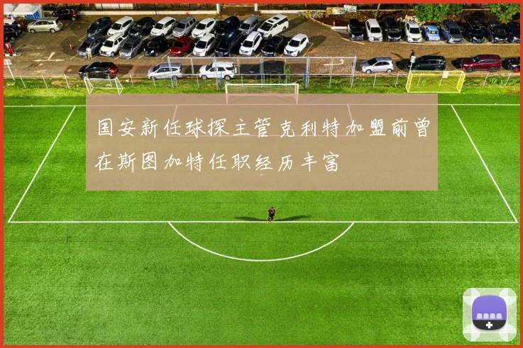国安新任球探主管克利特加盟前曾在斯图加特任职经历丰富