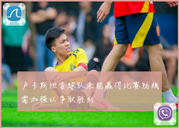 卢卡斯坦言球队未能赢得比赛防线需加强以争取胜利