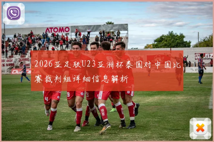 2026亚足联U23亚洲杯泰国对中国比赛裁判组详细信息解析