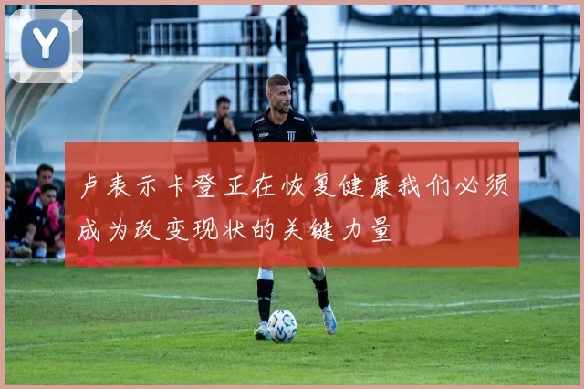 卢表示卡登正在恢复健康我们必须成为改变现状的关键力量