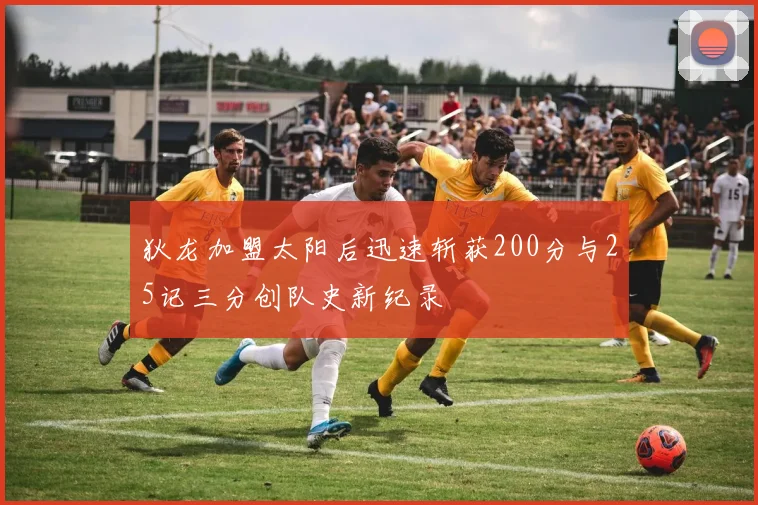 狄龙加盟太阳后迅速斩获200分与25记三分创队史新纪录