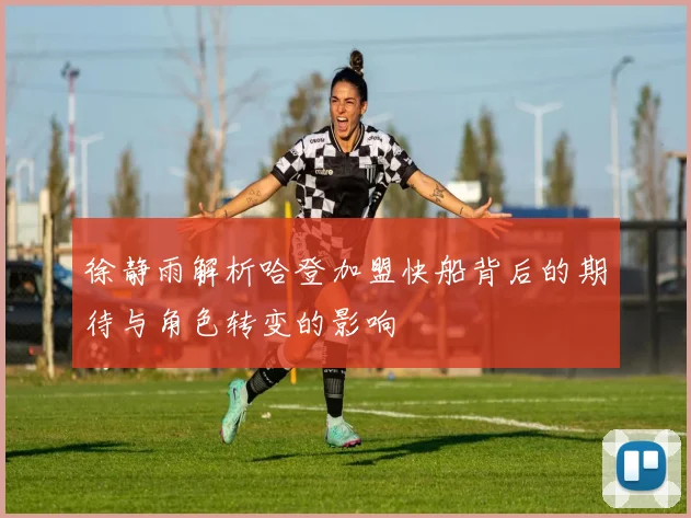 徐静雨解析哈登加盟快船背后的期待与角色转变的影响