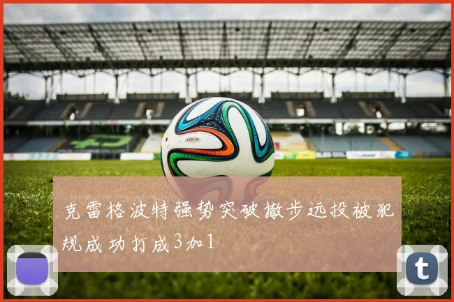 克雷格波特强势突破撤步远投被犯规成功打成3加1