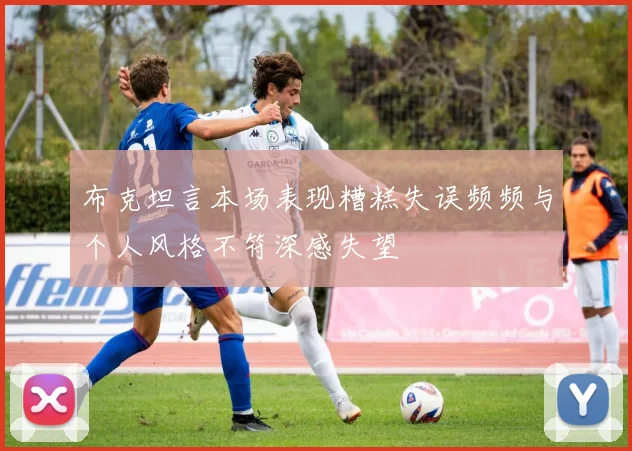 布克坦言本场表现糟糕失误频频与个人风格不符深感失望