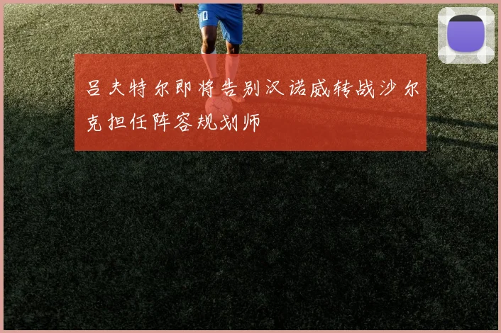 吕夫特尔即将告别汉诺威转战沙尔克担任阵容规划师