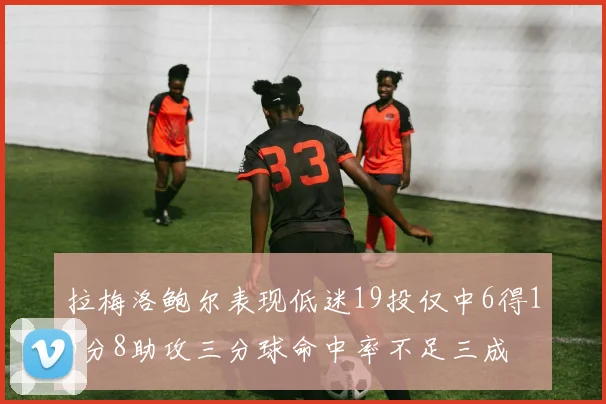 拉梅洛鲍尔表现低迷19投仅中6得15分8助攻三分球命中率不足三成