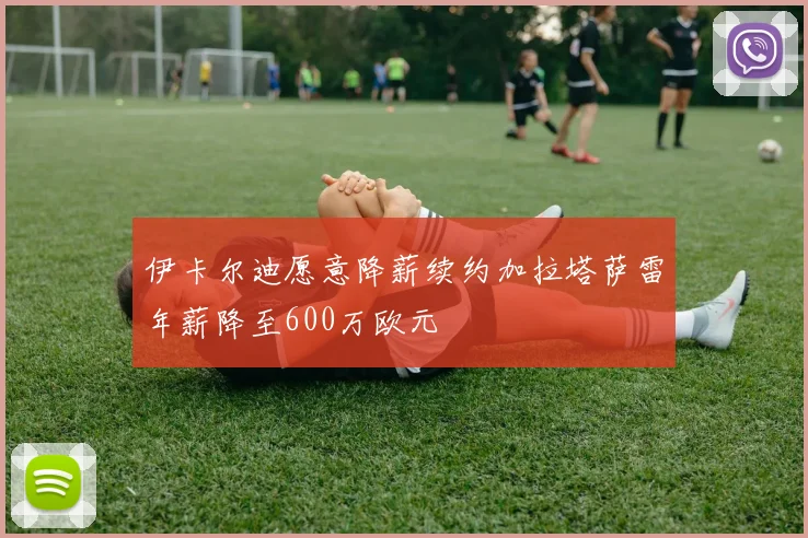 伊卡尔迪愿意降薪续约加拉塔萨雷年薪降至600万欧元