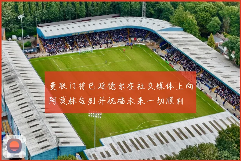 曼联门将巴延德尔在社交媒体上向阿莫林告别并祝福未来一切顺利
