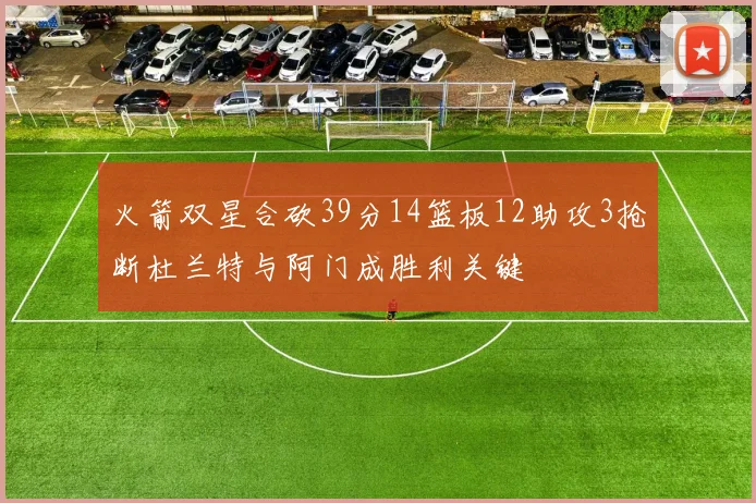 火箭双星合砍39分14篮板12助攻3抢断杜兰特与阿门成胜利关键